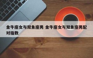 金牛为什么迷恋双鱼呢