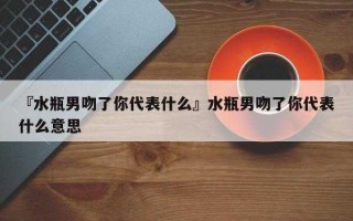 水瓶男特别喜欢亲我