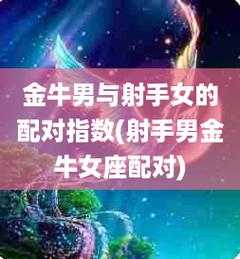 金牛星座和射手男星座相配吗