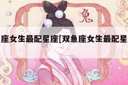 什么星座能驾驭双鱼女生